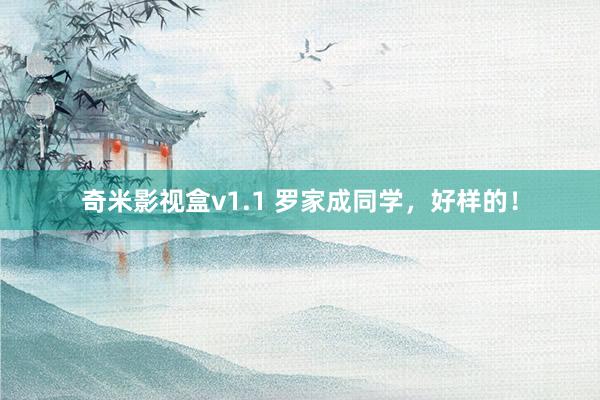 奇米影视盒v1.1 罗家成同学，好样的！