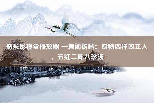 奇米影视盒播放器 一篇阐扬晰：四物四神四正人、五红二陈八珍汤