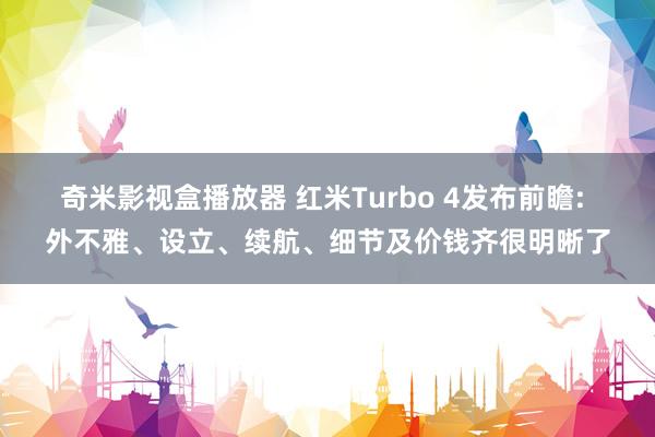 奇米影视盒播放器 红米Turbo 4发布前瞻: 外不雅、设立、续航、细节及价钱齐很明晰了