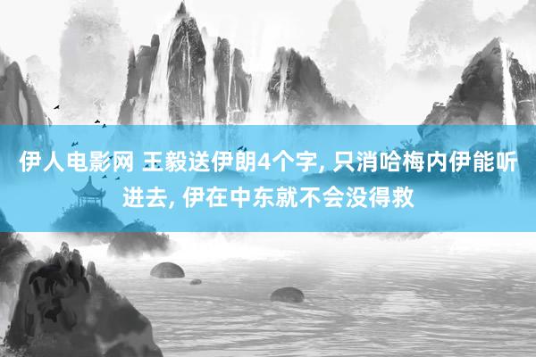 伊人电影网 王毅送伊朗4个字， 只消哈梅内伊能听进去， 伊在中东就不会没得救