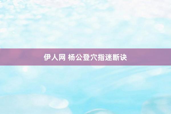 伊人网 杨公登穴指迷断诀