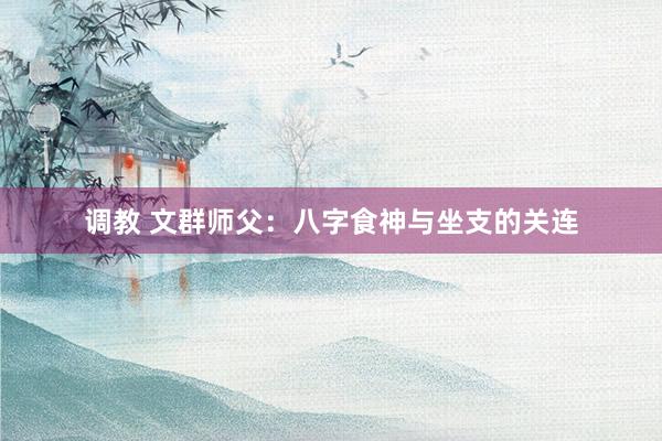 调教 文群师父：八字食神与坐支的关连