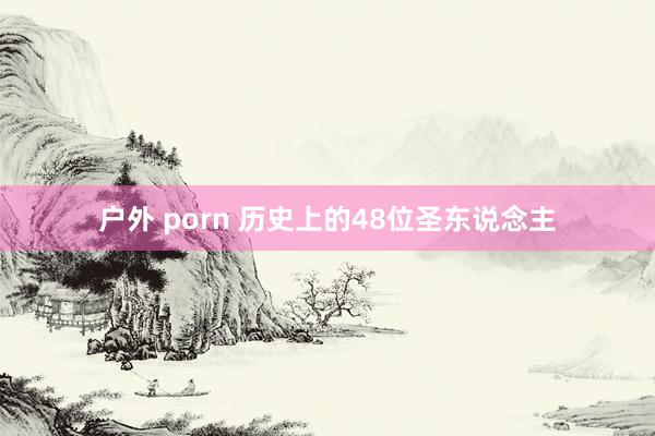 户外 porn 历史上的48位圣东说念主