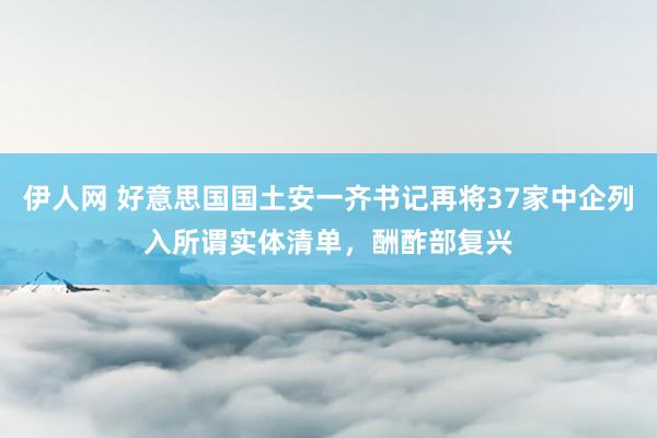 伊人网 好意思国国土安一齐书记再将37家中企列入所谓实体清单，酬酢部复兴