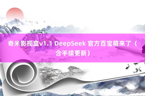 奇米影视盒v1.1 DeepSeek 官方百宝箱来了（合手续更新）