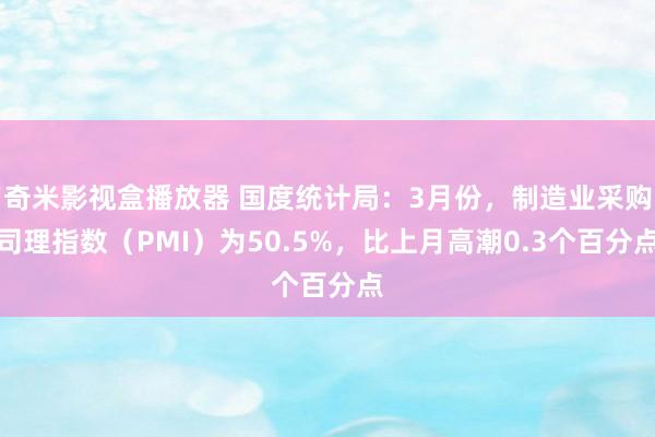 奇米影视盒播放器 国度统计局：3月份，制造业采购司理指数（PMI）为50.5%，比上月高潮0.3个百分点