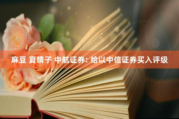 麻豆 夏晴子 中航证券: 给以中信证券买入评级