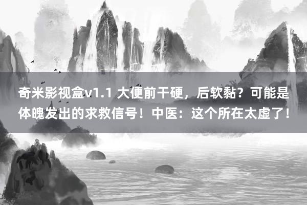 奇米影视盒v1.1 大便前干硬，后软黏？可能是体魄发出的求救信号！中医：这个所在太虚了！