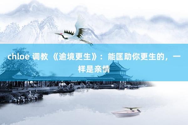 chloe 调教 《逾境更生》：能匡助你更生的，一样是亲情